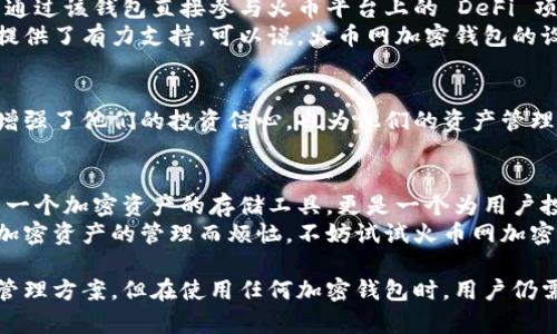   全面解析火币网加密钱包：安全、便捷、创新的数字资产管理利器 / 
 guanjianci 火币网, 加密钱包, 数字资产, 安全 /guanjianci 

什么是火币网加密钱包？
在当今快速发展的数字经济中，加密资产的管理尤为重要。火币网加密钱包作为一款安全、便捷的资产存储工具，正应运而生。它不仅支持多种数字货币，还具备高安全性和用户友好的操作界面，让用户能够轻松上手，安全管理自己的数字资产。

火币网加密钱包的安全性
火币网加密钱包的安全性是其最突出的一大卖点。数字资产的安全存储毫无疑问是每一个投资者所关注的焦点。火币网采用了多重安全机制，包括账户保护、双重身份验证及冷钱包储存技术等。这些措施有效防止了网络攻击和用户资产被窃取的风险。
火币网加密钱包支持的冷钱包存储，意味着用户的资产不会长时间连接互联网，这样大大降低了黑客攻击的几率。即使在网络环境不安全的情况下，用户也能安心存储他们的数字资产。

便捷的用户体验
利用火币网加密钱包，用户可以体验到极致的便捷操作。钱包的界面设计，用户登记注册后，便能迅速上手，无需复杂的学习过程。交易的流程也是相对简单，用户只需选定交易对，输入数量，然后确认即可完成交易，过程快速而高效。
更令人欣喜的是，火币网还针对新手用户推出了一系列的教程和指导，让每一位用户都能在轻松的环境中快速掌握加密钱包的基本操作。

支持多种数字资产
火币网加密钱包不仅支持主流的比特币和以太坊等数字资产，还支持众多 ERC20 代币以及火币平台自己发行的 HUSD 等诸多资产。这种多样性使得用户能够在一个钱包中管理多种数字货币，实现了资产的整合，便于用户的随时调动和交易。
同时，用户还可以随时查看自己的资产变动情况，钱包的多区块链支持为用户提供了更广泛的投资选择，使得投资者在这条数字货币的道路上途径更加多元。

火币网的创新点
火币网加密钱包在安全和便捷之外，还充分利用了区块链技术的优势，推出了一些创新型的功能。例如，用户可以通过该钱包直接参与火币平台上的 DeFi 项目，为他们的资产增值提供了更多的机会。
此外，火币网还提供了实时的市场行情分析工具，用户可以随时获取数字资产的最新动态，这为用户的交易决策提供了有力支持。可以说，火币网加密钱包的设计理念是以用户为中心，致力于赋能用户的投资体验。

用户的声音
在实际使用中，火币网加密钱包获得了广大用户的认可和喜爱。不少用户表示，钱包的安全性和操作便捷性大大增强了他们的投资信心，也为他们的资产管理带来了更多便利。在相关的论坛和社交媒体上，用户纷纷分享他们的使用体验，形成了一个积极向上的社区氛围。

总结
无论是从安全性、便捷性，还是功能的多样性来看，火币网加密钱包都展现出了其独特的市场竞争力。它不仅仅是一个加密资产的存储工具，更是一个为用户投资提供全方位支持的平台。
在未来，加密货币领域将会继续发展和变化，而火币网加密钱包无疑将成为用户重视的工具之一。如果你还在为加密资产的管理而烦恼，不妨试试火币网加密钱包，让你的投资更加简单与安全。 

综上所述，火币网凭借其全面的安全策略、便捷的操作体验及创新的功能设计，力图为用户提供高效的数字资产管理方案。但在使用任何加密钱包时，用户仍需保持谨慎，定期进行安全审查和更新，才能在这个日益复杂的数字金融世界中保护好自己的资产。