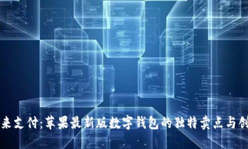 解锁未来支付:苹果最新版数字钱包的独特卖点与创新功能