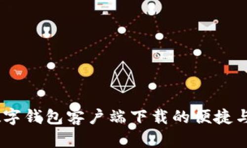 全面解析:数字钱包客户端下载的便捷与安全性优势