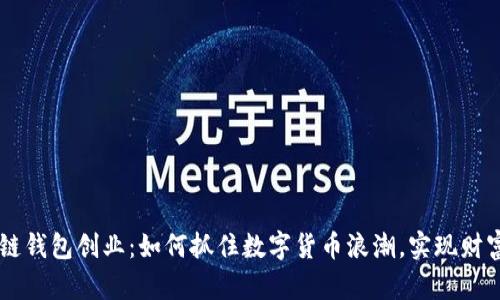 区块链钱包创业：如何抓住数字货币浪潮，实现财富自由