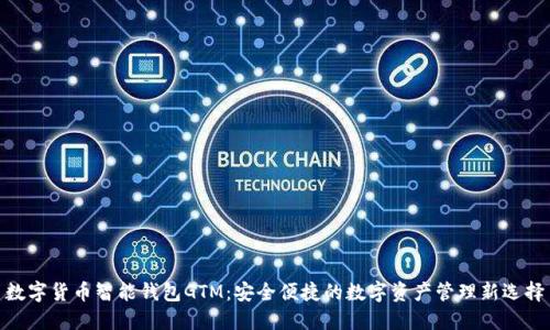 数字货币智能钱包GTM：安全便捷的数字资产管理新选择