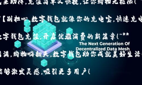 以下是几个简短有趣的数字钱包充值文案，供您参考：

1. **“钱袋子太瘪？让数字钱包来帮忙，瞬间充实你的消费乐趣！”**
  
2. **“充值一下，钱包饱饱，购物无忧，快乐不减！”**
  
3. **“为你的钱包加点魔法，轻松充值，快乐消费！”**
  
4. **“数字钱包来助阵，充值简单又快捷，让你购物无极限！”**
  
5. **“钱包空了？别担心，数字钱包就像你的充电宝，快速充电，随时随地！”**

6. **“给你的数字钱包充值，开启优雅消费的新篇章！”**

7. **“小金库满满，购物嗨翻天，数字钱包助你成就美好生活！”**

希望这些文案能够激发灵感，吸引更多用户！