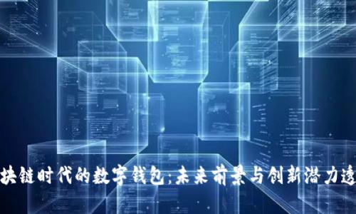 区块链时代的数字钱包:未来前景与创新潜力透视