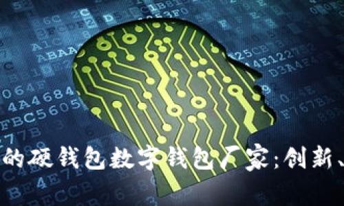 如何选择合适的硬钱包数字钱包厂家:创新、安全与可靠性