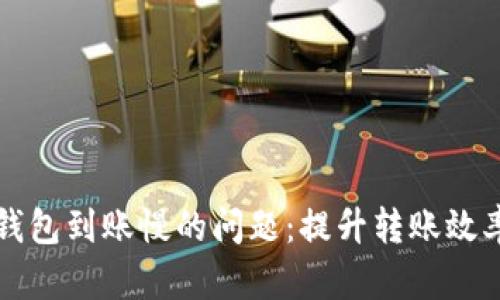 解决区块链钱包到账慢的问题：提升转账效率的实用技巧