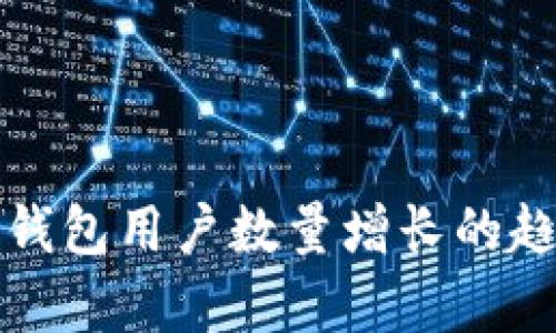 全球加密货币钱包用户数量增长的趋势与未来前景