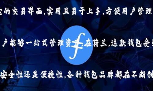 在荷兰，加密货币的普及和发展日趋成熟，许多用户对加密钱包的需求不断增长。这里介绍一些在荷兰知名的加密钱包品牌，供参考。

1. Ledger
Ledger 是一家总部位于法国的加密货币硬件钱包公司，但它在荷兰及欧洲其他地区广受欢迎。Ledger 的产品在安全性方面享有盛誉，尤其是 Ledger Nano S 和 Ledger Nano X。这些硬件钱包通过与计算机或手机连接，提供离线存储加密货币的能力，极大地减少了被黑客攻击的风险。

2. Trezor
Trezor 是另一款在荷兰及全球都非常受欢迎的硬件钱包，它由捷克公司 SatoshiLabs 推出。Trezor 支持多种加密货币，用户界面简单易用，安全性能同样突出。尤其适合对安全性有高度要求的用户。

3. Trust Wallet
作为官方的 Binance 钱包，Trust Wallet 是一款越来越受欢迎的移动加密钱包。它允许用户在手机上进行方便的交易，并提供内置的去中心化交易所（DEX）功能。虽然 Trust Wallet 并不是荷兰本土品牌，但其在荷兰用户中享有很高的知名度。

4. BitBox
BitBox 是一款来自瑞士的硬件钱包，但同样在荷兰市场上取得了一席之地。其设计简约，功能强大，用户可以通过可扩展的应用程序管理多种加密货币。BitBox 特别强调用户自主管理密钥的能力，为用户提供更高的安全性和隐私保护。

5. Mycelium
Mycelium 是一款功能全面的移动加密钱包，特别适合比特币用户。它提供了多种功能，包括冷热钱包切换、交易市场、隐私保护等。该钱包的用户界面很直观，很适合初学者。同时，Mycelium 也支持与硬件钱包的串联使用，进一步增强安全性。

6. Exodus
Exodus 是一款面向初学者和有经验用户的美观钱包，支持多种加密货币。它的桌面和移动版本都有良好的用户体验。特别是它的交易界面，实用且易于上手，方便用户管理资产。在荷兰，Exodus 的用户社区也在逐渐壮大。

7. Coinomi
Coinomi 是另一款多币种钱包，允许用户轻松管理不同类型的加密货币。它支持多语言界面，并提供内置的交易功能，这使得用户能够一站式管理资产。在荷兰，这款钱包受到了许多用户的青睐。

总结
在荷兰，加密货币钱包的选择非常多样化，包括硬件钱包和软件钱包等。用户可以根据自己的需求选择适合的工具，无论是追求安全性还是便捷性，各种钱包品牌都在不断创新与发展。希望这份清单能够帮助到正在寻找合适加密货币钱包的用户，让大家更加安全、便捷地参与到加密货币的世界中来。