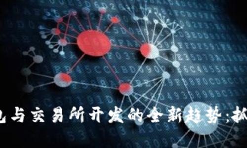 2023年数字钱包与交易所开发的全新趋势：抓住区块链的未来