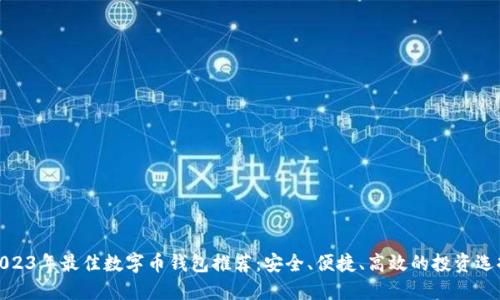 2023年最佳数字币钱包推荐：安全、便捷、高效的投资选择