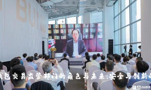 数字钱包交易监管部门的角色与未来:安全与创新的平衡