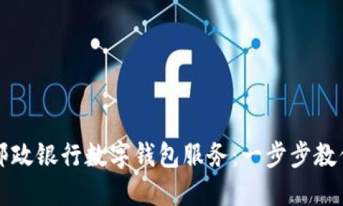 如何预约邮政银行数字钱包服务:一步步教你轻松完成