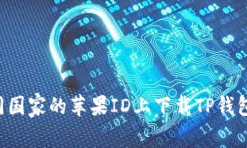 如何在不同国家的苹果ID上下载TP钱包：完整指南