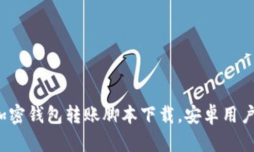 最安全的加密钱包转账脚本下载,安卓用户必备工具!