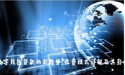 数字钱包贷款的新趋势:收费模式详解及其影响
