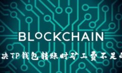 如何解决TP钱包转账时矿工费不足的问