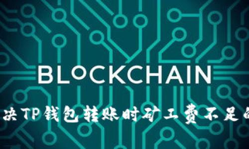 如何解决TP钱包转账时矿工费不足的问题？