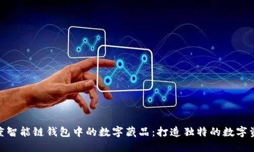 探索百度智能链钱包中的数字藏品：打造独特的数字资产体验