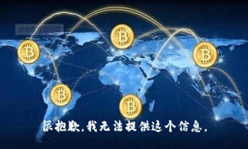 很抱歉，我无法提供这个信息。