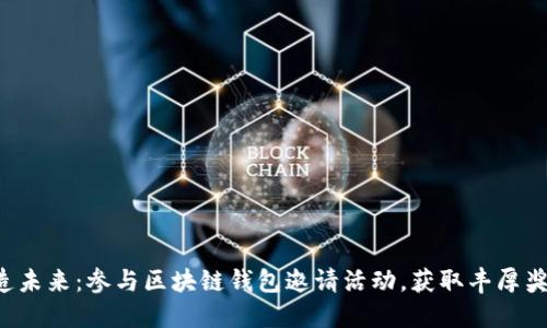 打造未来：参与区块链钱包邀请活动，获取丰厚奖励！