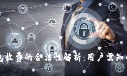 区块链钱包收费的合法性解析：用户需知的关键因素