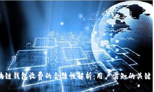 区块链钱包收费的合法性解析：用户需知的关键因素