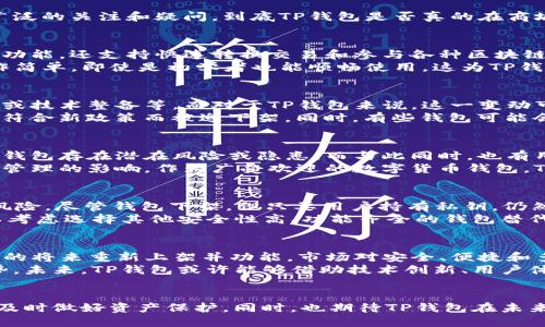 TP钱包在商城的现状解析
在数字货币日益普及的今天，钱包的选择至关重要。TP钱包，作为一款备受用户喜爱的数字货币钱包，最近在商城的下架引发了广泛的关注和疑问。到底TP钱包是否真的在商城下架？是什么原因导致了这种变化？

TP钱包的背景和特点
TP钱包，全称为TokenPocket，是一款支持多种公链和去中心化应用（DApp）的数字货币钱包。它不仅提供了安全存储数字资产的功能，还支持快速转换交易和参与各种区块链项目。TP钱包致力于为用户提供便捷的区块链体验，让每个用户都能够轻松管理自己的数字资产。
TP钱包的独特卖点在于其对多种区块链的支持，这使得用户能够在一个平台上管理不同的数字资产。此外，TP钱包界面友好，操作简单，即使是初学者也能顺畅使用。这为TP钱包赢得了大量用户，成为市场上的一个重要参与者。

商城下架的原因
当TP钱包在商城被下架时，首先引发用户关注的是下架的原因。常见的下架原因可能是因为与相关法律法规不符、商家政策变更或技术整备等。而对于TP钱包来说，这一变动可能与监管政策的变化有关。
近年来，数字货币市场的监管愈发严格，各国政府都在加强对数字货币交易平台和钱包的审核。这意味着一些钱包可能会因为不符合新政策而被迫下架。同时，有些钱包可能会主动选择下架作为应对策略，以避免不必要的法律风险。

用户声音与市场反应
随着TP钱包下架的消息传出，用户的意见和反应各不相同。有一部分用户对钱包的功能和安全性表示担忧，认为下架可能意味着钱包存在潜在风险或隐患。而与此同时，也有用户表示理解，认为这是一种维护用户安全的必要措施。
在社交媒体和数字货币论坛上，关于TP钱包的讨论愈演愈烈。用户们分享着各自的看法，试图了解这一变动对他们未来数字资产管理的影响。作为广受欢迎的数字货币钱包，TP钱包的下架无疑对用户的交易和资产安全产生了影响。

应对变化的策略
在TP钱包下架的背景下，用户该如何应对这一变化？首先，建议用户及时备份自己的私钥和助记词，以防止未来可能出现的资产风险。尽管钱包下架，但只要用户持有私钥，仍然可以通过其他钱包进行资产管理。
其次，用户可以关注TP钱包的官方渠道，了解最新动态。若TP钱包做好更新和调整，这一变化也有可能是暂时的。同时，用户也可以考虑选择其他安全性高、功能齐全的钱包替代TP钱包使用，在确保资产安全的同时获得良好的使用体验。

未来展望与发展
虽然当前TP钱包在商城下架，但这并不意味着其未来一片黯淡。随着区块链技术的进步和市场的不断发展，TP钱包有可能在不久的将来重新上架并功能。市场对安全、便捷和多功能的钱包需求依然旺盛，只要TP钱包能够适应变化，仍有希望保持其市场地位。
此外，数字货币市场的动态变化也意味着新的竞争者不断涌现。TP钱包需关注用户需求的变化，不断更新和创新，以保持竞争优势。未来，TP钱包或许能够借助技术创新、用户体验和安全性提升，再次吸引用户的目光。

总结
总体来看，TP钱包在商城的下架情况引发了市场的广泛关注，用户的反应可以说是五味杂陈。面对这样的变化，用户需谨慎应对，及时做好资产保护。同时，也期待TP钱包在未来能够迎头赶上，继续为用户提供优质的服务。数字货币市场依然充满机遇与挑战，选择合适的钱包，无疑是每个用户的智慧之选。