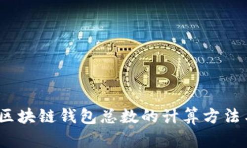 深入解析:区块链钱包总数的计算方法与影响因素