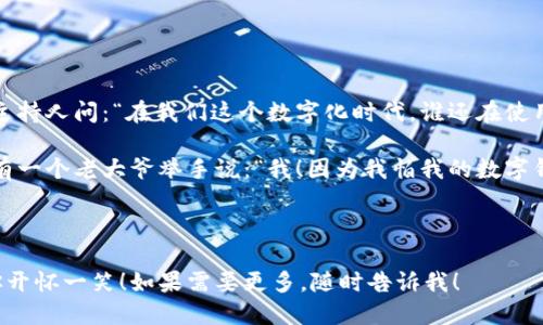当然可以！以下是一些关于数字钱包的幽默段子，希望能给你带来欢乐：

---

**段子一：**

有一天，小明对小红说：“我把我的所有钱都放进了数字钱包里。”

小红惊讶地问：“那如果你的手机坏了怎么办？”

小明叹了口气：“没关系，反正我从来不会用现金，可能也不太会用钱包了！”

---

**段子二：**

朋友A：你知道为什么我喜欢数字钱包吗？

朋友B：为什么？

朋友A：因为它永远不会丢！除了电池没电的时候！

---

**段子三：**

小李跟小张说：“我最近换了个数字钱包，感觉特别好用。”

小张疑惑地问：“怎么好用？”

小李得意地回答：“因为我可以随时随地购物，唯一的限制就是我的余额！”

---

**段子四：**

有一天，小王和小李在咖啡厅喝咖啡，小李说：“我用我的数字钱包支付了！”

小王问：“你没有带现金吗？”

小李撇撇嘴：“带现金？那是以前的事了！我现在的现金就像我的黑历史，永远不想谈起！”

---

**段子五：**

某个小组讨论会上，主持人问：“在我们这个数字化时代，谁还在使用传统钱包？”

大家都默默低头，唯有一个老大爷举手说：“我！因为我怕我的数字钱包会被黑客偷走！”

---

希望这些段子能让你开怀一笑！如果需要更多，随时告诉我！