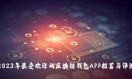 2023年最受欢迎的区块链钱包APP推荐与评测