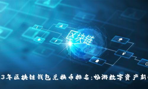 2023年区块链钱包兑换币排名：畅游数字资产新时代