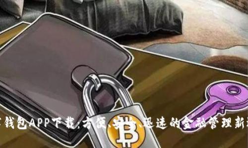 数字钱包APP下载:方便、安全、迅速的金融管理新选择
