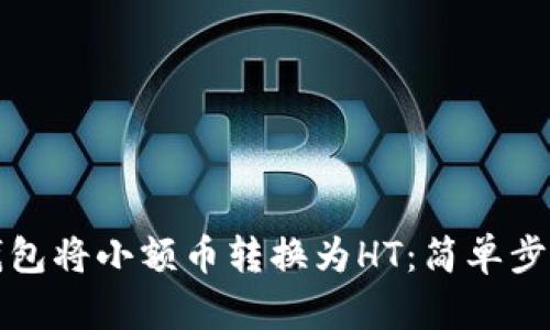 如何通过TP钱包将小额币转换为HT：简单步骤与实用技巧