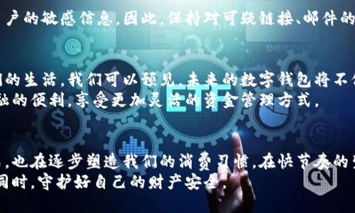   探索数字钱包的世界：安全、便捷、创新的未来支付方式 / 

 guanjianci 数字钱包, 在线支付, 安全交易, 便捷生活 /guanjianci 

什么是数字钱包？
数字钱包，作为近年来金融科技的创新产物，越来越多地融入到我们的日常生活中。想象一下，你的手机里不仅仅是通讯工具，更是一个能够存储资金、进行支付的“钱包”。数字钱包其实是一种电子化的支付方式，它使得用户能够在网络及实体商店中进行交易，而无需携带传统的现金或信用卡。

数字钱包的工作原理
当你选择使用数字钱包时，首先需要下载相应的应用程序并注册账户。经过设置后，可以将银行账户、信用卡或借记卡链接到你的数字钱包上。这样一来，无论你是在面对面的商店、在线商城还是服务平台中，只需通过手机应用的几下操作，就能顺利完成支付。
在转账方面，数字钱包也展现了巨大的优势。用户之间可以简单地通过数字钱包进行资金的转移，而通常，这个过程只需一两分钟，甚至瞬间完成。在此过程中，用户的数据通常会得到高水平的保护，得益于多重加密技术的运用。

数字钱包的核心优势
首先，数字钱包在安全方面有着显著的表现。通常情况下，数字钱包使用加密技术、两步认证等手段来确保用户信息的安全。例如，常见的生物识别技术，像指纹识别或面部识别，增强了安全性，减少了欺诈行为的发生。
其次，数字钱包的便利性不可小觑。在快节奏的生活中，人们常常寻求能节省时间的支付方式。通过数字钱包，用户不仅避免了排队取钱的麻烦，也可以快速完成购物。在某些情况下，甚至可以享受专属的折扣或返现，这无疑增强了用户的使用体验。

数字钱包如何改变我们的消费习惯
通过对数字钱包的不断使用，传统的消费习惯也开始发生转变。越来越多的消费者倾向于使用数字钱包进行日常支付，比如购买咖啡、快捷早餐等。以往需要翻找钱包的现金、卡片，如今只需拿出手机，动动手指即可完成。这样的变化，不仅方便了消费者，也为商家提供了更为精确的消费数据，帮助其销售策略。
此外，数字钱包的普及还促使了“无现金社会”的概念逐渐进入公众视野。在一些先进的国家，无现金交易已经成为常态，数字钱包在其中扮演了不可或缺的角色。这样的趋势，不仅体现在大型都市，也开始蔓延到小城镇和乡村。

使用数字钱包需要注意的事项
尽管数字钱包提供了方便和安全的优势，但在其使用过程中，用户仍需保持警惕。有些不法分子可能利用网络钓鱼手段，试图窃取用户的敏感信息。因此，保持对可疑链接、邮件的警惕是必要的。此外，用户在选择数字钱包时，应当关注其安全性、隐私政策及是否获得金融监管机构的认可，以确保资金的安全。

未来数字钱包的发展前景
展望未来，数字钱包无疑将继续发展，一方面伴随着科技的进步，一方面随着人们消费习惯的改变，数字钱包将越来越多地融入我们的生活。我们可以预见，未来的数字钱包将不仅限于支付功能，还将融合更多金融服务，如投资理财、融资贷款等，为用户提供更加全面的金融解决方案。
此外，随着区块链技术的成熟，数字钱包的安全性、透明度也将大大提升。未来用户在使用数字钱包的同时，也能享受到去中心化金融的便利，享受更加灵活的资金管理方式。

结语
总的来说，数字钱包作为现代生活的重要组成部分，其便捷性、安全性以及潜在的创新价值都不可忽视。它不仅改变了我们支付方式，也在逐步塑造我们的消费习惯。在快节奏的生活中，数字钱包为我们开启了一扇通向未来的大门，让我们畅享科技带来的美好生活。
当然，无论科技如何进步，安全始终是使用数字钱包时第一要务。保持风险意识，选择安全可靠的数字钱包，便能在享受便捷生活的同时，守护好自己的财产安全。