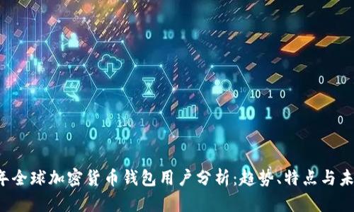 2023年全球加密货币钱包用户分析:趋势、特点与未来展望