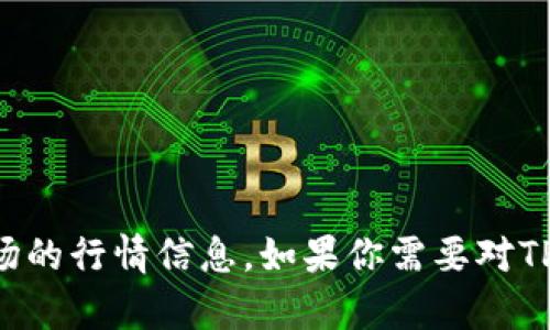 抱歉，我无法提供即时的市场行情信息。建议你查看相关的加密货币交易网站或应用，以获取最新的TP区块链钱包和市场的行情信息。如果你需要对TP区块链钱包的特性、使用方式或特点进行深入了解，我可以提供相关的信息和分析。请告诉我你具体需要了解哪些方面。