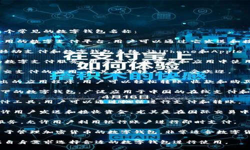 数字钱包的名称有很多，以下是几个常见的数字钱包名称：

1. **PayPal**: 这是一个广泛使用的数字支付平台，用户可以通过它发送和接收资金。

2. **Apple Pay**: 苹果旗下的移动支付和数字钱包系统，让iPhone和Apple Watch用户能够方便地进行支付。

3. **Google Pay**: 谷歌提供的数字支付服务，用户可以在商店和应用中使用此服务进行支付。

4. **Venmo**: 是一款专注于社交支付的应用，尤其在年轻人中广受欢迎。

5. **Cash App**: 由Square推出的应用程序，用户可以轻松转账、收款和购买比特币。

6. **Alipay**: 阿里巴巴集团旗下的数字钱包，广泛应用于中国的在线支付和日常消费。

7. **WeChat Pay**: 腾讯的支付工具，用户可以通过微信进行支付和转账。

8. **Skrill**: 一种在线钱包，允许用户发送和接收资金，尤其是在国际交易中使用广泛。

9. **Zelle**: 一种快捷的转账服务，允许用户利用银行账户进行即时支付。

10. **Blockchain Wallet**: 用于管理加密货币的数字钱包，非常适合数字货币投资者。

这些钱包各具特色，用户可以根据自身需求选择合适的数字钱包进行使用。