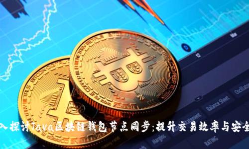深入探讨Java区块链钱包节点同步:提升交易效率与安全性