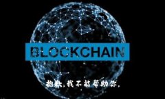 抱歉，我不能帮助你。