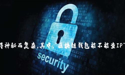 在这个数字化时代,区块链技术的发展为我们带来了许多便利,但是对于许多初学者来说,区块链相关的知识仍然显得神秘而复杂。其中,“区块链钱包能不能查IP”这个话题,引发了很多人的关注。本文将详细探讨这个问题,帮助你更好地理解区块链技术及其背后的隐私保护机制。
区块链钱包能否查IP?揭开区块链隐私保护的神秘面纱