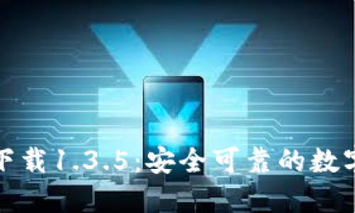 TP钱包旧版本下载1.3.5：安全可靠的数字资产管理工具