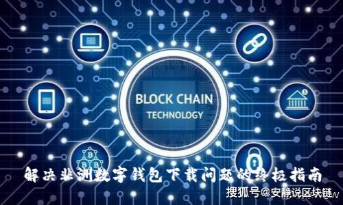 解决非洲数字钱包下载问题的终极指南