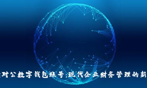 解读对公数字钱包账号:现代企业财务管理的新利器