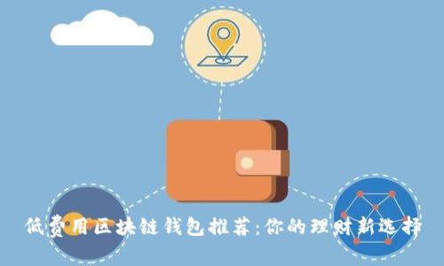 低费用区块链钱包推荐:你的理财新选择