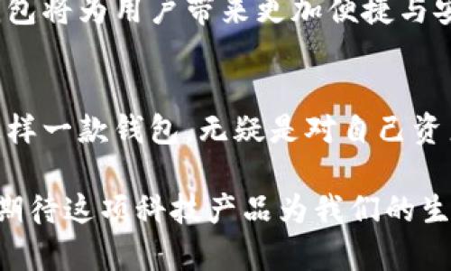 数字加密不锈钢钱包：安全、时尚与未来的完美结合

数字钱包, 加密技术, 不锈钢防护, 安全存储/guanjianci

引言：新时代的数字资产保护需求
随着数字经济的飞速发展，越来越多的人开始关注数字资产的存储与安全。在这个背景下，传统的纸质钱包和电子钱包逐渐无法满足日益严格的安全需求。这时，数字加密不锈钢钱包应运而生，成为了一种极具创新性与实用性的选择。不仅它的材质本身自带防护功能，更因为其采用了先进的加密技术，确保了用户的数字资产在存储过程中的绝对安全。

不锈钢材质的优势
不锈钢作为一种广受欢迎的金属材料，以其卓越的耐腐蚀性和强度而闻名。对于数字钱包而言，不锈钢不仅能有效抵抗外部物理冲击，还具备防水、防氧化的特性，确保钱包在各种环境中都能保持良好的状态。无论是在沙滩、雨天，还是在极端温度的环境中，不锈钢钱包都能够为你的数字资产提供坚固的保护。

安全性：数字资产的守护者
安全性是数字加密不锈钢钱包最核心的卖点。现如今，网络安全漏洞层出不穷，黑客攻击事件频频发生，而加密技术则成为了保护数字资产的重要手段。数字加密不锈钢钱包采用先进的加密算法，能够有效防止未授权访问。通过指纹识别、密码保护等多重验证方式，用户可以轻松实现对数字资产的安全管理。

时尚与个性的完美结合
每个人都希望自己的物品能够展现独特的个性。数字加密不锈钢钱包正是充分考虑到了这一点。现代设计师们在设计钱包时，将时尚元素与实用性相结合，创造出各式各样的款式与颜色，使钱包的外观不再单调。无论是简约风还是复古风，你都能在市场中找到适合自己的那一款，展现自我风采。

如何选择合适的数字加密不锈钢钱包
在选择数字加密不锈钢钱包时，有几个关键因素需要考虑。首先，检查钱包的加密技术是否足够先进，确保其能够抵御各种网络攻击。此外，关注钱包的品牌和制造商，选择那些有着良好口碑和用户反馈的产品。最后，别忘了关注钱包的外观设计，选择一款既实用又符合个人风格的数字钱包，意味着它将陪伴你走过每一个重要时刻。

数字加密不锈钢钱包的使用场景
数字加密不锈钢钱包不仅限于存储虚拟货币，它的应用场景十分广泛。对于那些频繁出入金融市场的人士而言，使用这样一款钱包来存储投资资产，无疑能够大大降低风险；对于旅行者而言，钱包的防水防撞特性可以保护旅行中涉及的所有数字资产，在迷失的情况下也能够迅速找回自己的资产；对于普通消费者来说，日常购物中使用数字钱包也愈加普及，各种线上支付、电子优惠券都可以通过这款钱包轻松实现，解放双手的同时提升了生活质量。

未来展望：数字加密钱包的前景
未来，随着科技的不断进步，数字加密不锈钢钱包的功能与应用场景将会更加丰富。我们有理由相信，数字钱包不仅仅是存储工具，它将成为人们生活中不可或缺的一部分。在更多智能硬件的支持下，数字加密钱包将为用户带来更加便捷与安全的使用体验。

总结：选择数字加密不锈钢钱包的理由
数字加密不锈钢钱包，兼具安全性、时尚性与功能性，能够满足当前人们对数字资产存储日益增长的需求。无论是在这个瞬息万变的数字经济时代，还是在日常生活中，它都展现出了独特的价值与重要性。选择这样一款钱包，无疑是对自己资产、安全、个性的一次负责任的投资。

在做出选择之前，希望您能够深入了解数字加密不锈钢钱包的各项特点与潜在优势，确保不论是在外出旅行，还是在家中安静的时光，它都能够成为您随身而行的数字资产保护者。在未来的日子里，让我们共同期待这项科技产品为我们的生活带来更多的便利与安全。