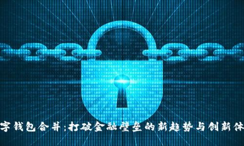 数字钱包合并:打破金融壁垒的新趋势与创新体验