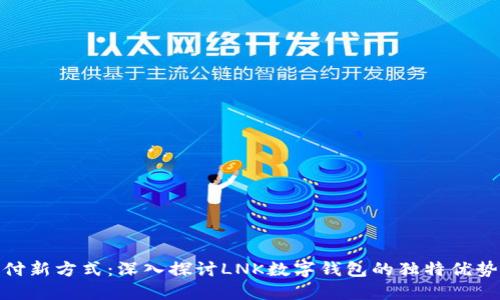 领略未来支付新方式:深入探讨LNK数字钱包的独特优势与创新体验
