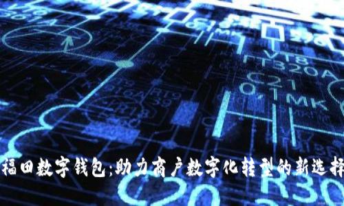 福田数字钱包:助力商户数字化转型的新选择