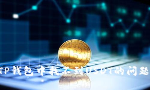 如何解决TP钱包中找不到USDT的问题：完整指南