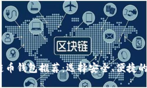 2023年主流区块链币钱包推荐：选择安全、便捷的数字资产管理工具
