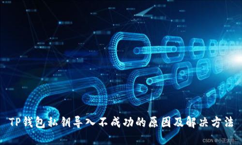TP钱包私钥导入不成功的原因及解决方法